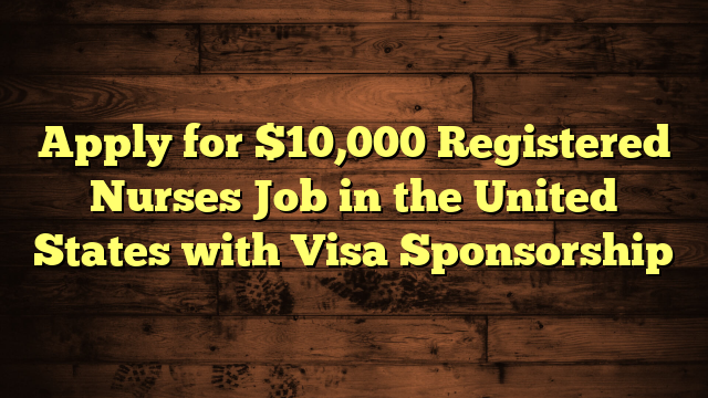 Apply for $10,000 Registered Nurses Job in the United States with Visa Sponsorship