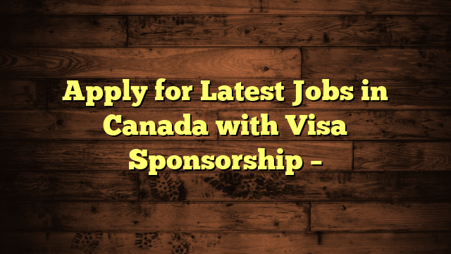 Apply for Latest Jobs in Canada with Visa Sponsorship –