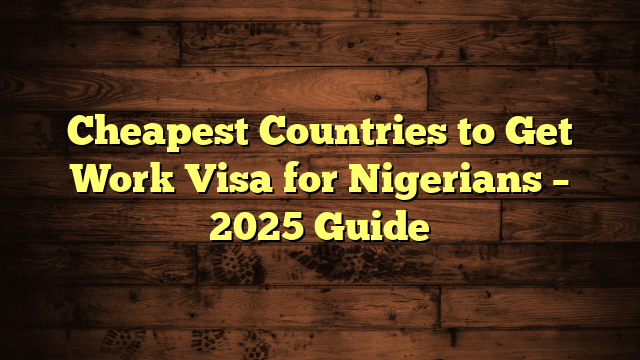 Cheapest Countries to Get Work Visa for Nigerians – 2025 Guide