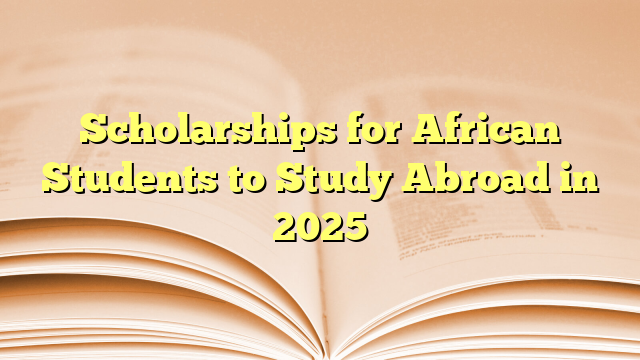 Scholarships for African Students to Study Abroad in 2025