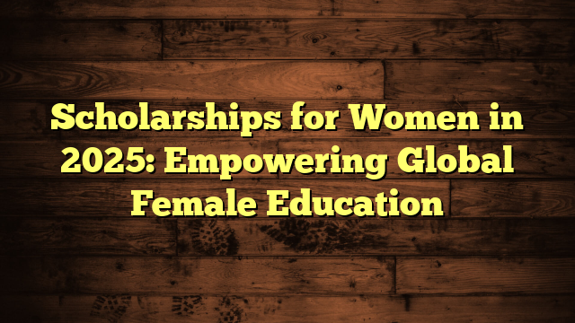 Scholarships for Women in 2025: Empowering Global Female Education