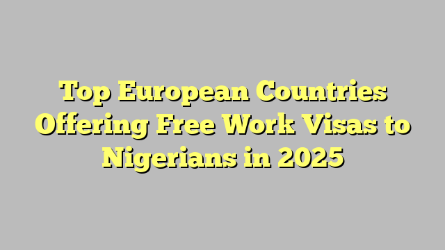 Top European Countries Offering Free Work Visas to Nigerians in 2025